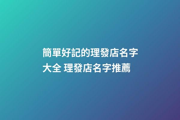 簡單好記的理發店名字大全 理發店名字推薦-第1張-店鋪起名-玄機派